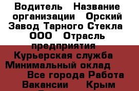 Водитель › Название организации ­ Орский Завод Тарного Стекла, ООО › Отрасль предприятия ­ Курьерская служба › Минимальный оклад ­ 30 000 - Все города Работа » Вакансии   . Крым,Бахчисарай